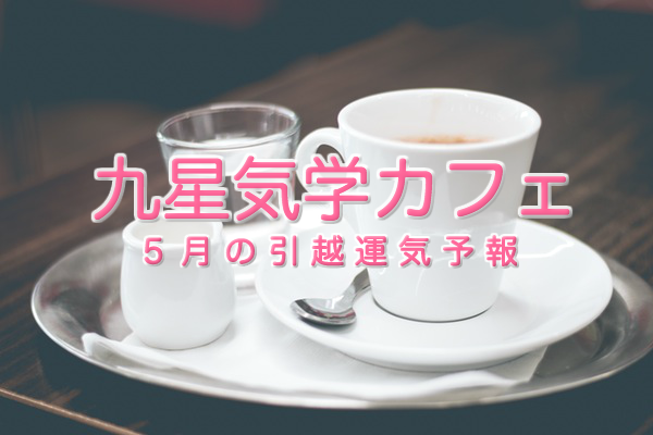 その引っ越し先、本当に大丈夫？九星気学カフェ®で引っ越し方位・運気をチェック！【2016年5月】
