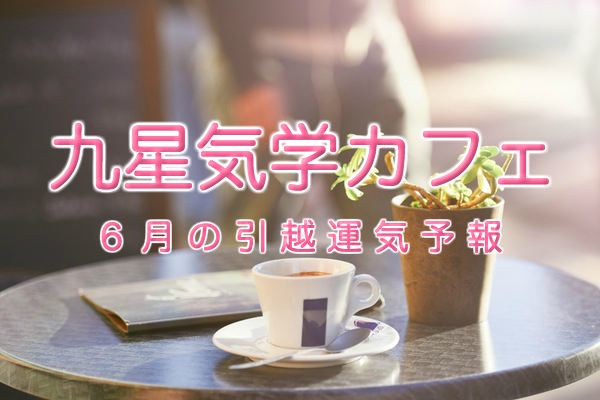 その引っ越し先、本当に大丈夫？九星気学カフェ®で引っ越し方位・運気をチェック！【2016年6月】