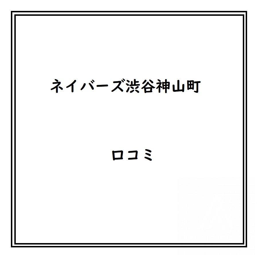 ネイバーズ渋谷神山町のリアルな口コミ・評判は？