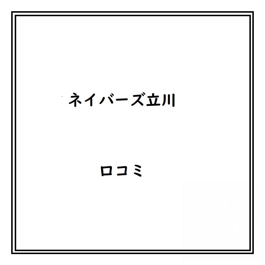 ネイバーズ立川のリアルな口コミ・評判は？