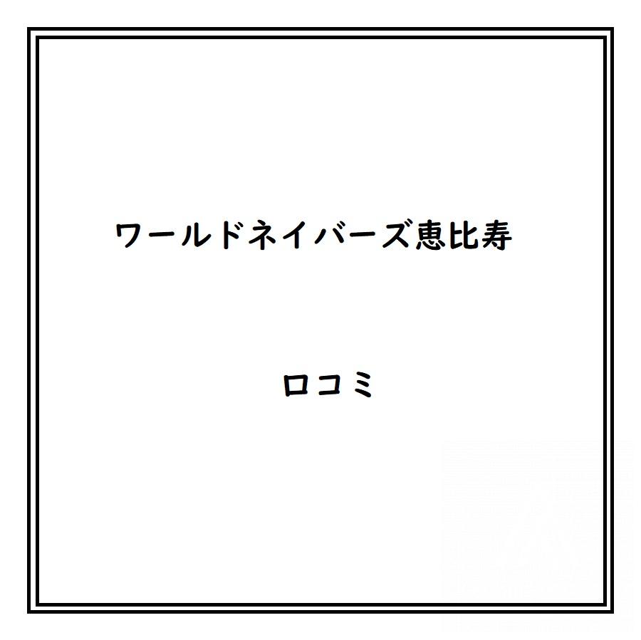 ワールドネイバーズ恵比寿のリアルな口コミ・評判は？